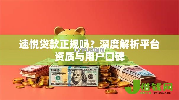 速悦贷款正规吗?深度解析平台资质与用户口碑 速悦贷款正规吗?深度解析平台资质与用户口碑