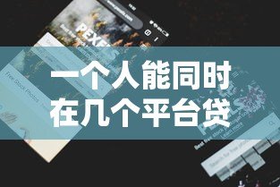 一个人能同时在几个平台贷款?这些限制和风险要注意 一个人能同时在几个平台贷款?这些限制和风险要注意