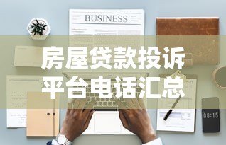 房屋贷款投诉平台电话汇总：遇到问题如何快速维权？