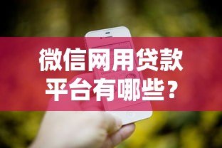微信网用贷款平台有哪些?2023年正规靠谱平台推荐及申请指南 微信网用贷款平台有哪些?2023年正规靠谱平台推荐及申请指南