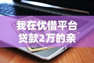 我在优借平台贷款2万的亲身经历及注意事项 我在优借平台贷款2万的亲身经历及注意事项