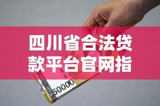 四川省合法贷款平台官网指南：安全借贷必看攻略
