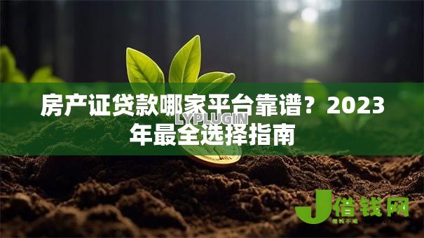 房产证贷款哪家平台靠谱？2023年最全选择指南