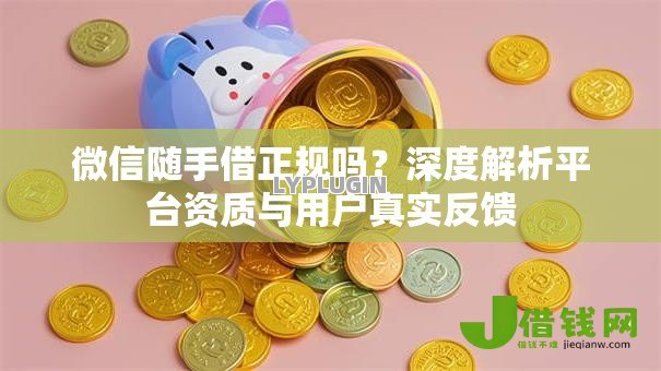 微信随手借正规吗?深度解析平台资质与用户真实反馈 微信随手借正规吗?深度解析平台资质与用户真实反馈