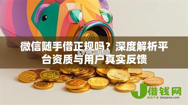 微信随手借正规吗?深度解析平台资质与用户真实反馈 微信随手借正规吗?深度解析平台资质与用户真实反馈