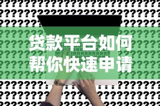贷款平台如何帮你快速申请贷款?全流程深度解析 贷款平台如何帮你快速申请贷款?全流程深度解析