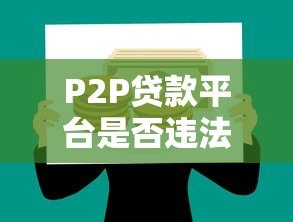 P2P贷款平台是否违法？合法运营与风险隐患深度解析