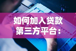 如何加入贷款第三方平台:详细流程与注意事项指南 如何加入贷款第三方平台:详细流程与注意事项指南