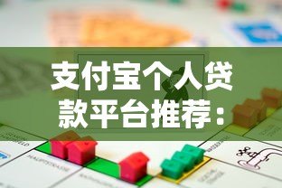 支付宝个人贷款平台推荐:正规可靠的借款渠道一览 支付宝个人贷款平台推荐:正规可靠的借款渠道一览