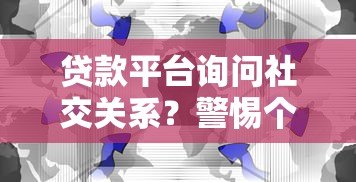 贷款平台询问社交关系?警惕个人信息泄露风险 贷款平台询问社交关系?警惕个人信息泄露风险