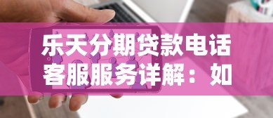 乐天分期贷款电话客服服务详解：如何快速解决贷款问题