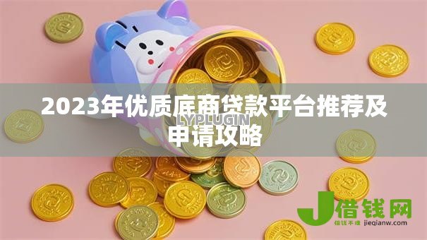 2023年优质底商贷款平台推荐及申请攻略