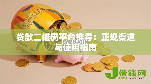 贷款二维码平台推荐：正规渠道与使用指南