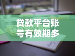 贷款平台账号有效期多久?这些关键点必须了解 贷款平台账号有效期多久?这些关键点必须了解