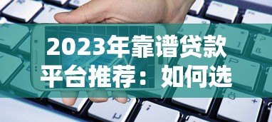 2023年靠谱贷款平台推荐：如何选择最适合的借贷渠道