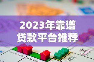 2023年靠谱贷款平台推荐：如何选择最适合的借贷渠道