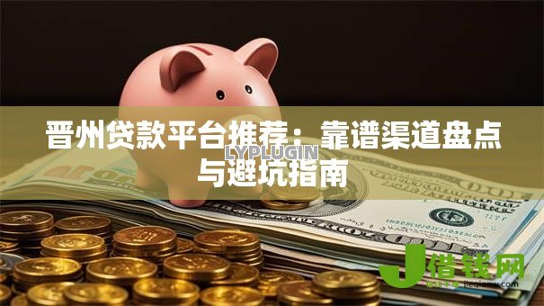 晋州贷款平台推荐:靠谱渠道盘点与避坑指南 晋州贷款平台推荐:靠谱渠道盘点与避坑指南