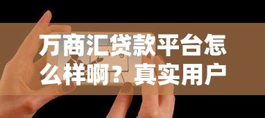 万商汇贷款平台怎么样啊?真实用户评测与使用体验分享 万商汇贷款平台怎么样啊?真实用户评测与使用体验分享