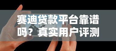 赛迪贷款平台靠谱吗？真实用户评测与使用体验分享