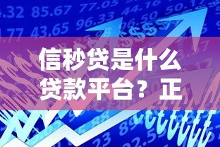 信秒贷是什么贷款平台?正规银行产品解析及申请指南 信秒贷是什么贷款平台?正规银行产品解析及申请指南