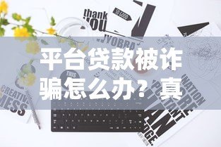平台贷款被诈骗怎么办？真实应对步骤与防范指南