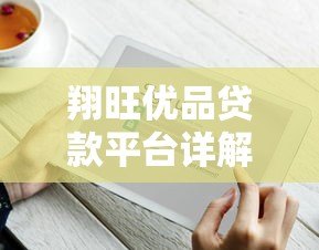 翔旺优品贷款平台详解:产品、利率、申请条件全解析 翔旺优品贷款平台详解:产品、利率、申请条件全解析