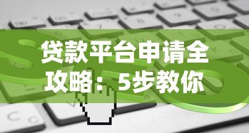 贷款平台申请全攻略:5步教你快速下款 贷款平台申请全攻略:5步教你快速下款