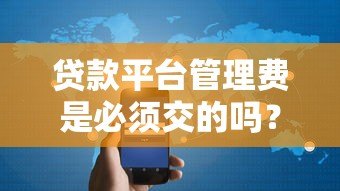 贷款平台管理费是必须交的吗？一文解析收费规则与避坑指南