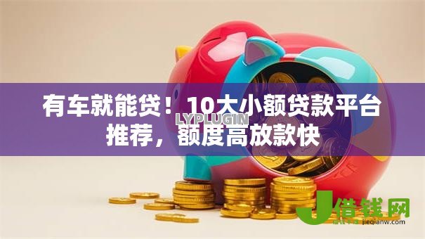 有车就能贷！10大小额贷款平台推荐，额度高放款快