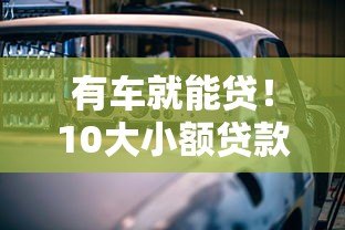 有车就能贷！10大小额贷款平台推荐，额度高放款快
