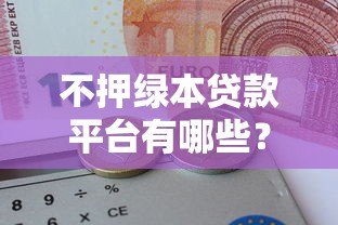 不押绿本贷款平台有哪些？这10家正规机构可申请