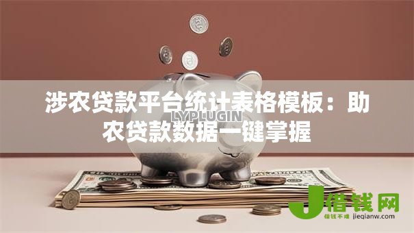 涉农贷款平台统计表格模板:助农贷款数据一键掌握 涉农贷款平台统计表格模板:助农贷款数据一键掌握