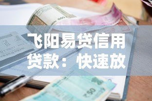飞阳易贷信用贷款:快速放款、低利率的借钱新选择 飞阳易贷信用贷款:快速放款、低利率的借钱新选择