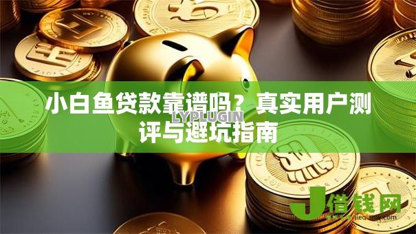 小白鱼贷款靠谱吗？真实用户测评与避坑指南