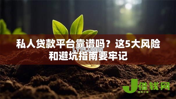 私人贷款平台靠谱吗？这5大风险和避坑指南要牢记