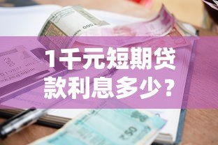 1千元短期贷款利息多少?正规平台对比及省钱技巧 1千元短期贷款利息多少?正规平台对比及省钱技巧