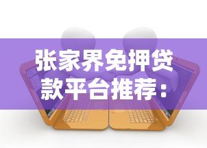 张家界免押贷款平台推荐：无需抵押快速借款攻略