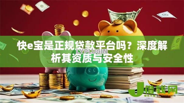 快e宝是正规贷款平台吗?深度解析其资质与安全性 快e宝是正规贷款平台吗?深度解析其资质与安全性