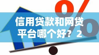 信用贷款和网贷平台哪个好？2023年靠谱平台推荐及申请攻略