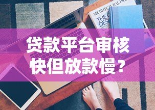 贷款平台审核快但放款慢？真实原因全解析