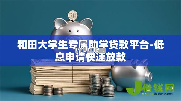 和田大学生专属助学贷款平台-低息申请快速放款 和田大学生专属助学贷款平台-低息申请快速放款