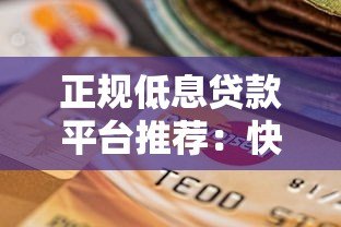 正规低息贷款平台推荐:快速到账且靠谱的选择 正规低息贷款平台推荐:快速到账且靠谱的选择