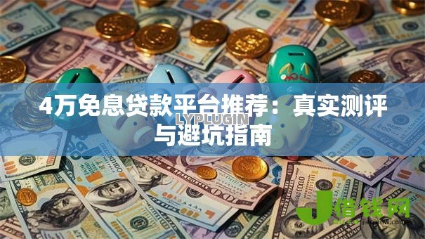 4万免息贷款平台推荐:真实测评与避坑指南 4万免息贷款平台推荐:真实测评与避坑指南