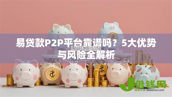 易贷款P2P平台靠谱吗？5大优势与风险全解析