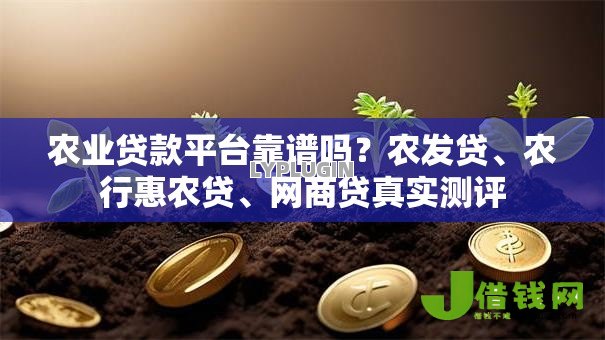 农业贷款平台靠谱吗?农发贷、农行惠农贷、网商贷真实测评 农业贷款平台靠谱吗?农发贷、农行惠农贷、网商贷真实测评