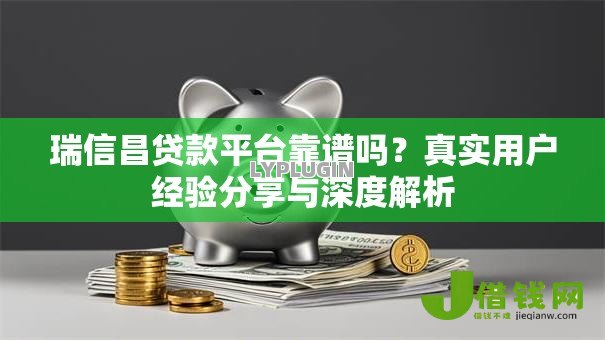 瑞信昌贷款平台靠谱吗？真实用户经验分享与深度解析