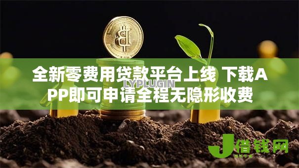 全新零费用贷款平台上线 下载APP即可申请全程无隐形收费