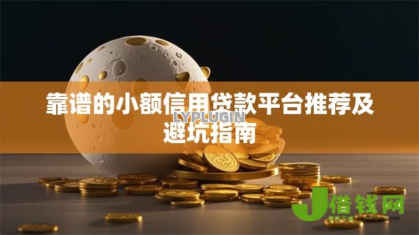 靠谱的小额信用贷款平台推荐及避坑指南 靠谱的小额信用贷款平台推荐及避坑指南