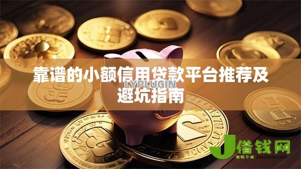 靠谱的小额信用贷款平台推荐及避坑指南 靠谱的小额信用贷款平台推荐及避坑指南