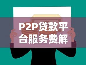 P2P贷款平台服务费解析：如何避免高额隐性成本